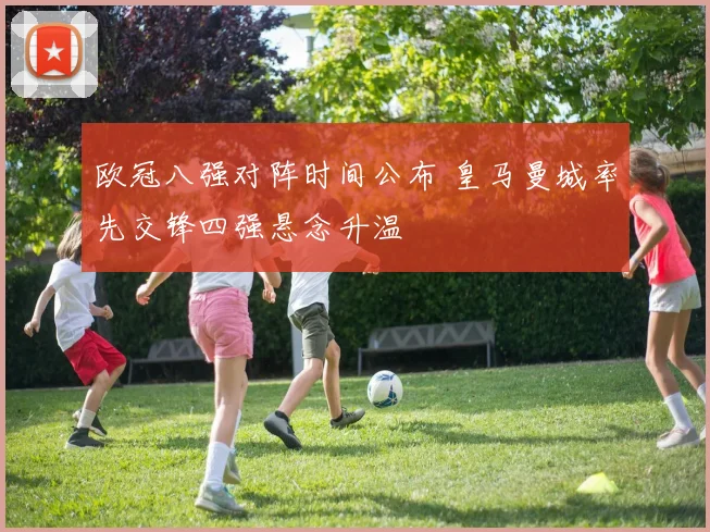 欧冠八强对阵时间公布 皇马曼城率先交锋四强悬念升温