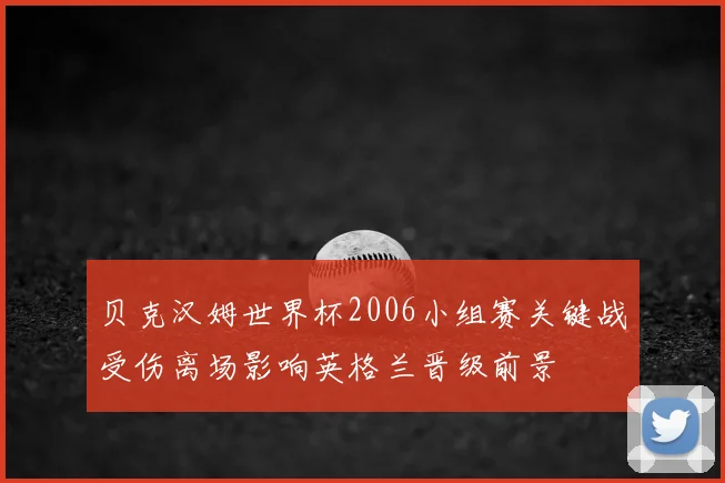 贝克汉姆世界杯2006小组赛关键战受伤离场影响英格兰晋级前景