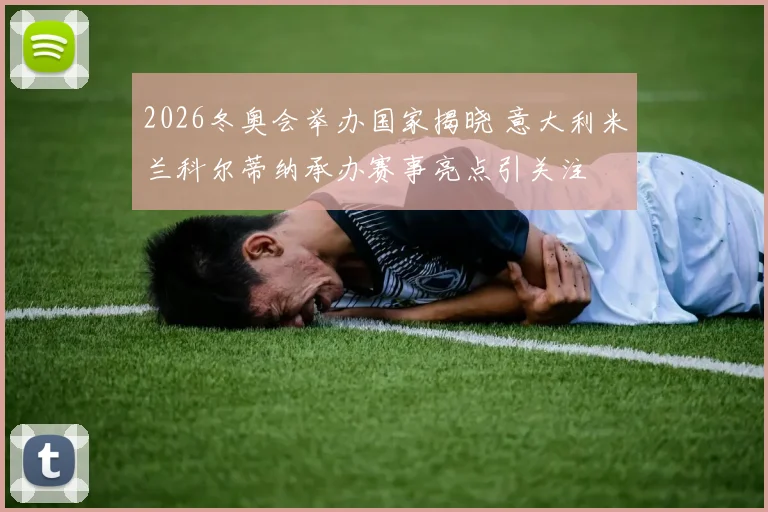 2026冬奥会举办国家揭晓 意大利米兰科尔蒂纳承办赛事亮点引关注