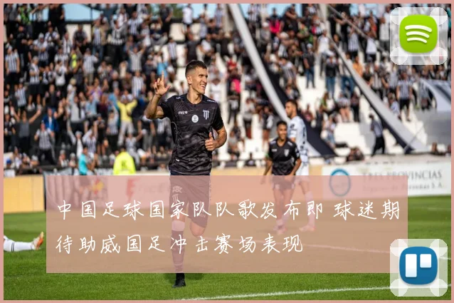 中国足球国家队队歌发布即 球迷期待助威国足冲击赛场表现