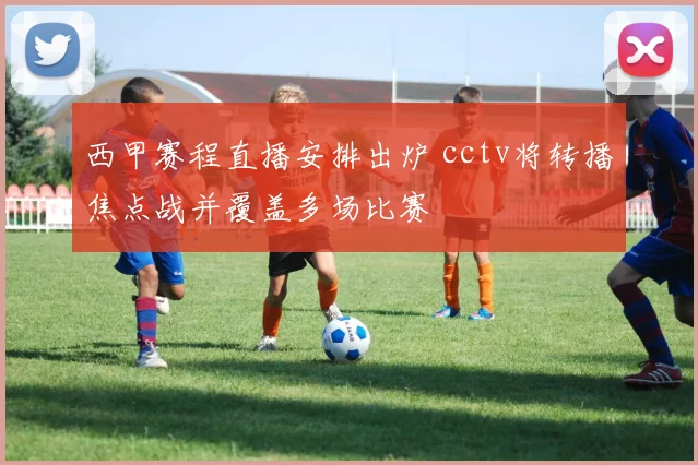 西甲赛程直播安排出炉 cctv将转播焦点战并覆盖多场比赛