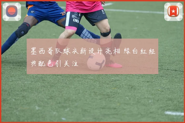 墨西哥队球衣新设计亮相 绿白红经典配色引关注