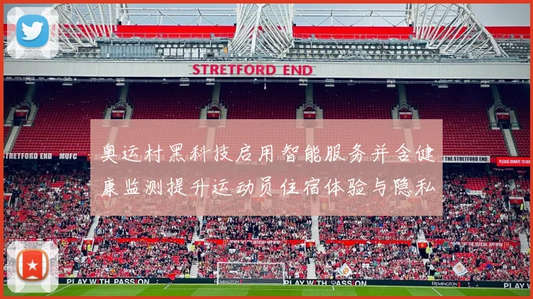 奥运村黑科技启用智能服务并含健康监测提升运动员住宿体验与隐私保障