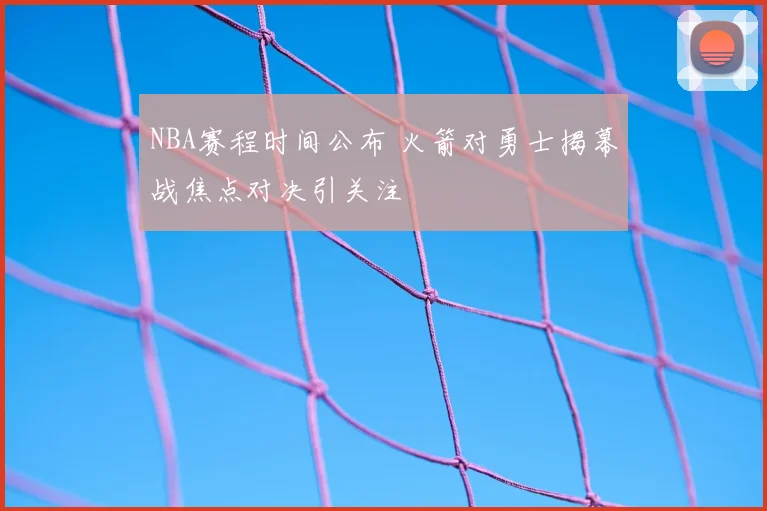 NBA赛程时间公布 火箭对勇士揭幕战焦点对决引关注