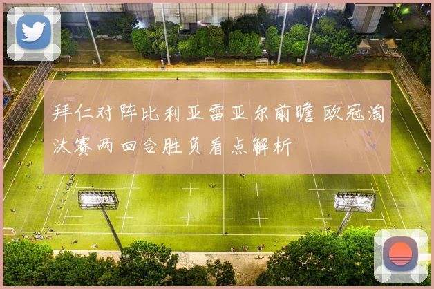 拜仁对阵比利亚雷亚尔前瞻 欧冠淘汰赛两回合胜负看点解析