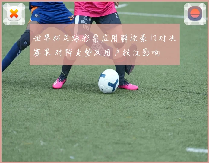 世界杯足球彩票应用解读豪门对决赛果 对阵走势及用户投注影响