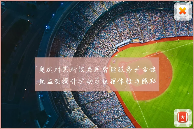 奥运村黑科技启用智能服务并含健康监测提升运动员住宿体验与隐私保障