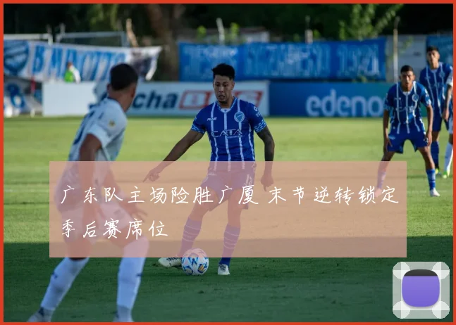广东队主场险胜广厦 末节逆转锁定季后赛席位