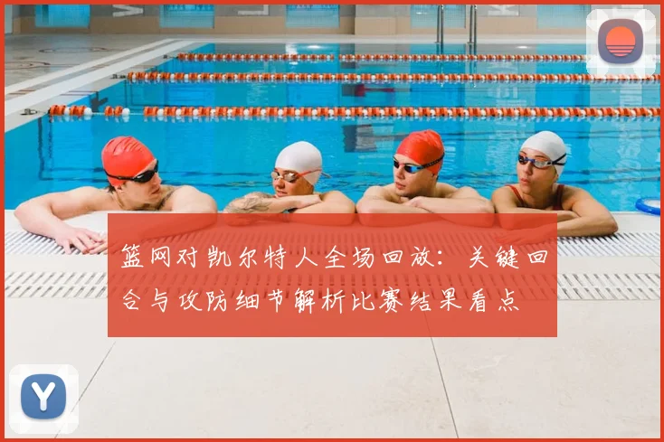 篮网对凯尔特人全场回放：关键回合与攻防细节解析比赛结果看点