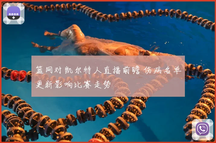 篮网对凯尔特人直播前瞻 伤病名单更新影响比赛走势