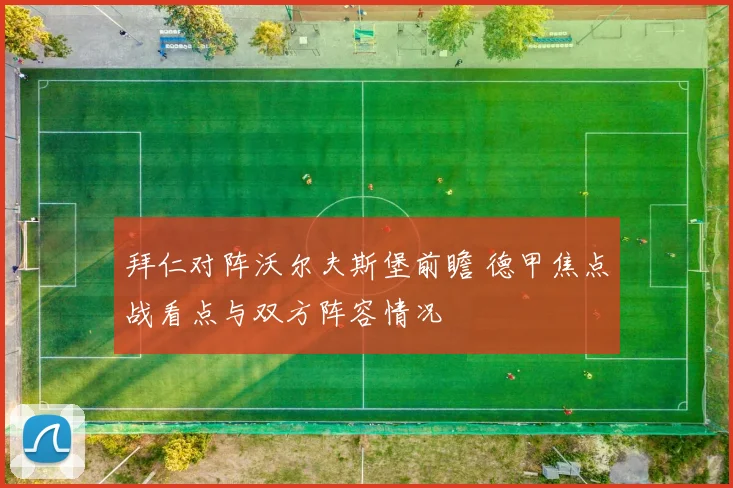 拜仁对阵沃尔夫斯堡前瞻 德甲焦点战看点与双方阵容情况