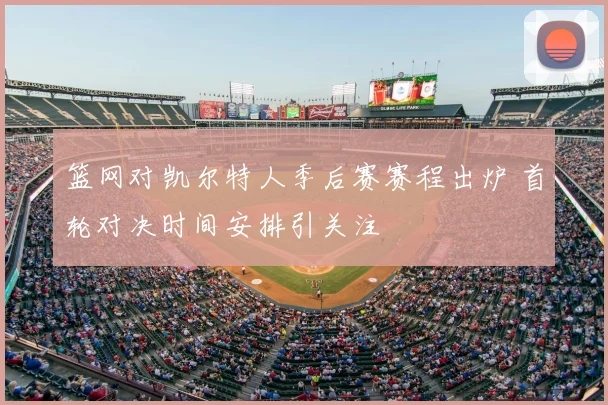 篮网对凯尔特人季后赛赛程出炉 首轮对决时间安排引关注