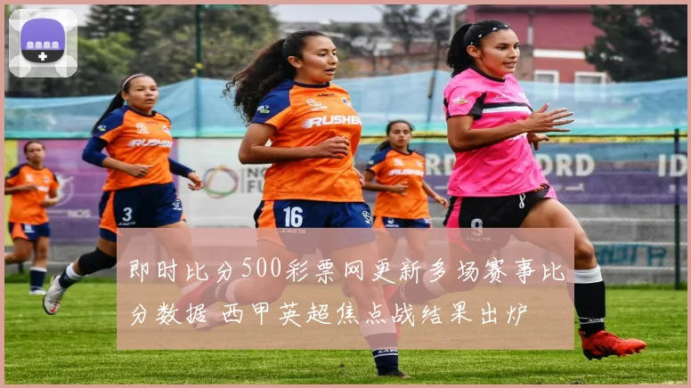 即时比分500彩票网更新多场赛事比分数据 西甲英超焦点战结果出炉