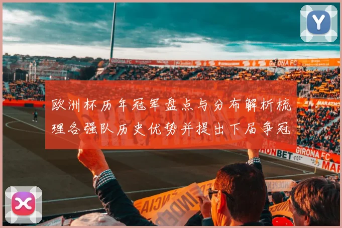 欧洲杯历年冠军盘点与分布解析梳理各强队历史优势并提出下届争冠看点