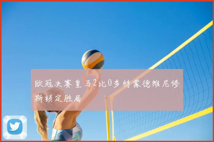 欧冠决赛皇马2比0多特蒙德维尼修斯锁定胜局