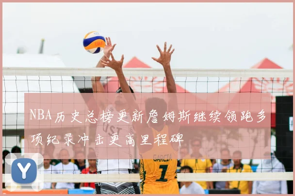 NBA历史总榜更新詹姆斯继续领跑多项纪录冲击更高里程碑