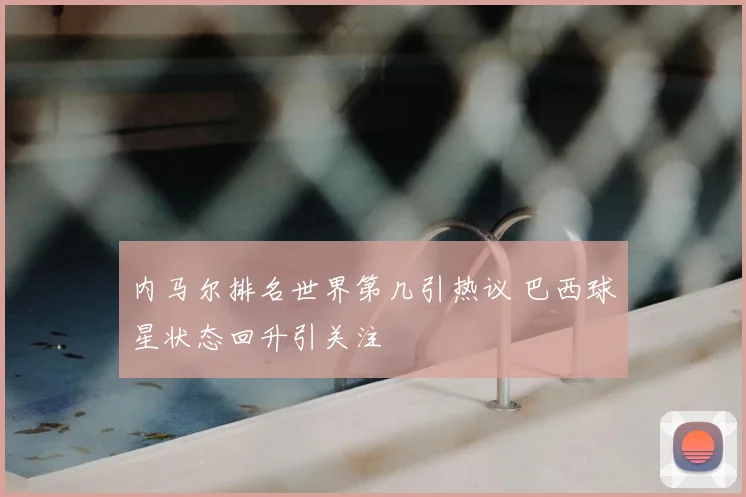 内马尔排名世界第几引热议 巴西球星状态回升引关注