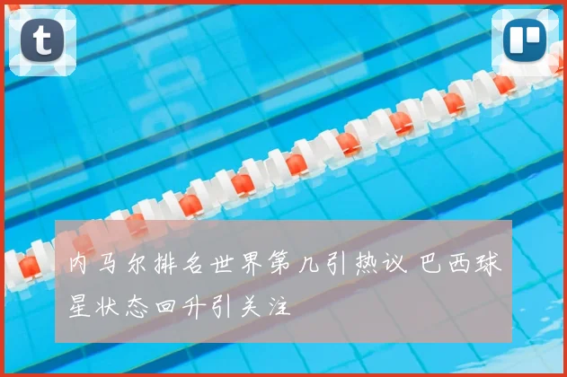 内马尔排名世界第几引热议 巴西球星状态回升引关注