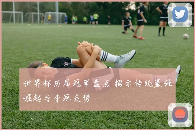 世界杯历届冠军盘点 揭示传统豪强崛起与夺冠走势