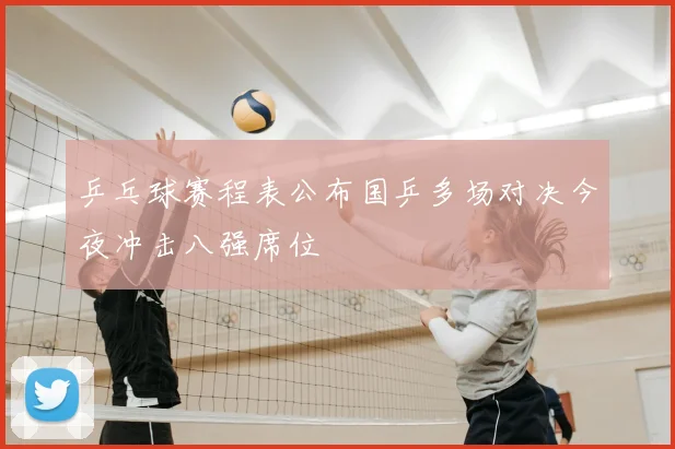 乒乓球赛程表公布国乒多场对决今夜冲击八强席位