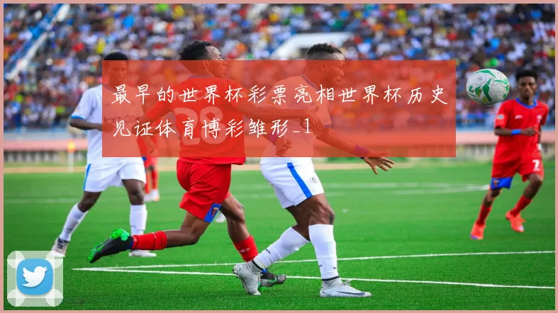 最早的世界杯彩票亮相世界杯历史见证体育博彩雏形_1