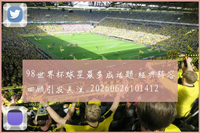 98世界杯球星最多成话题 经典阵容回顾引发关注_20260626101412