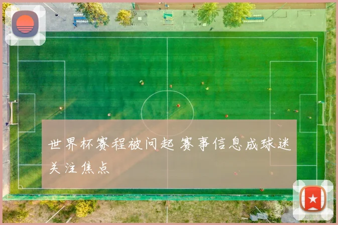 世界杯赛程被问起 赛事信息成球迷关注焦点