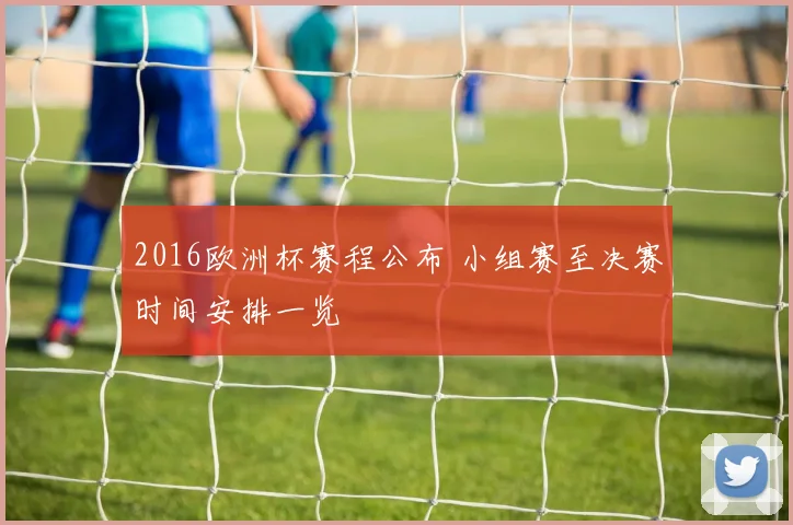 2016欧洲杯赛程公布 小组赛至决赛时间安排一览