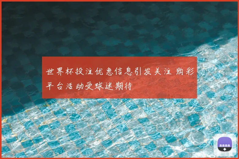 世界杯投注优惠信息引发关注 购彩平台活动受球迷期待
