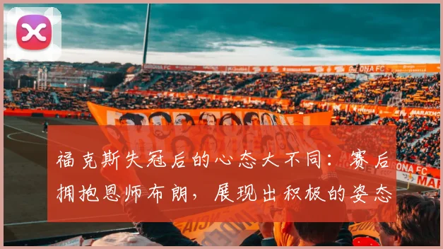 福克斯失冠后的心态大不同：赛后拥抱恩师布朗，展现出积极的姿态_1_NBA_尼克斯