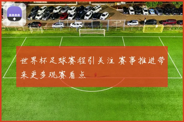 世界杯足球赛程引关注 赛事推进带来更多观赛看点