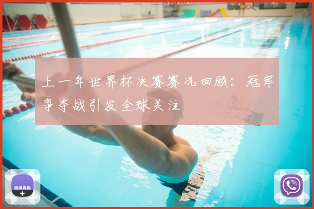 上一年世界杯决赛赛况回顾:冠军争夺战引发全球关注