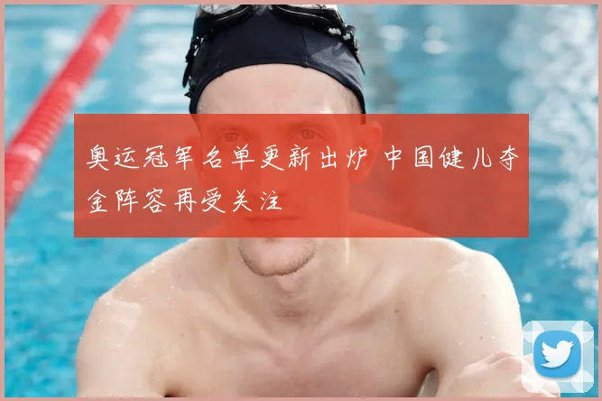奥运冠军名单更新出炉 中国健儿夺金阵容再受关注