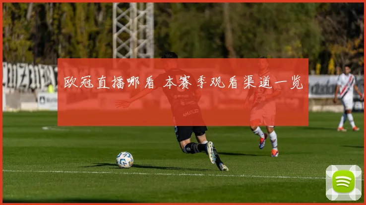 欧冠直播哪看 本赛季观看渠道一览