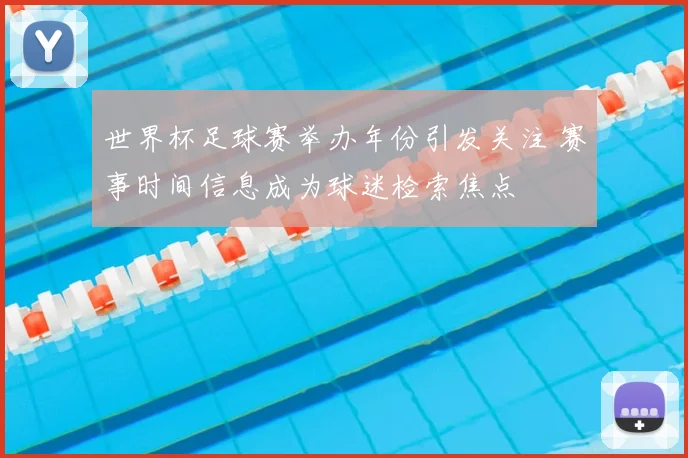 世界杯足球赛举办年份引发关注 赛事时间信息成为球迷检索焦点