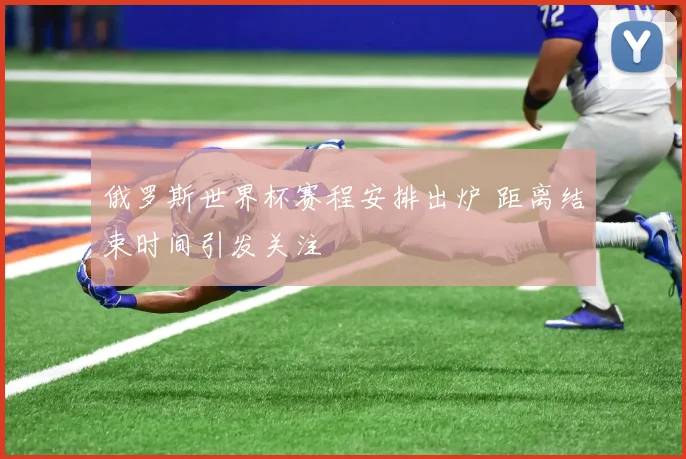 俄罗斯世界杯赛程安排出炉 距离结束时间引发关注