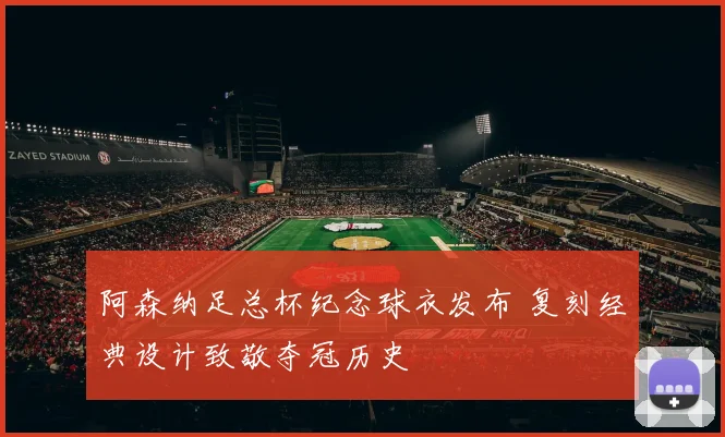 阿森纳足总杯纪念球衣发布 复刻经典设计致敬夺冠历史