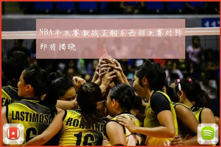 NBA半决赛激战正酣东西部决赛对阵即将揭晓