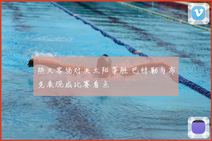热火客场对决太阳争胜 巴特勒与布克表现成比赛看点