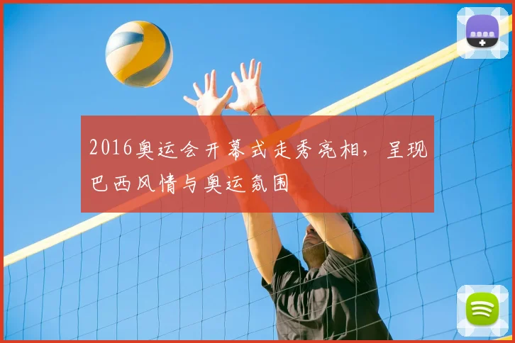2016奥运会开幕式走秀亮相，呈现巴西风情与奥运氛围