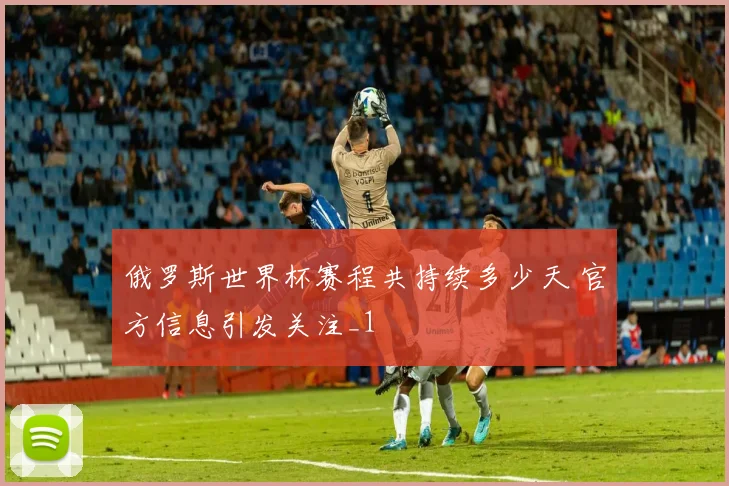 俄罗斯世界杯赛程共持续多少天 官方信息引发关注_1