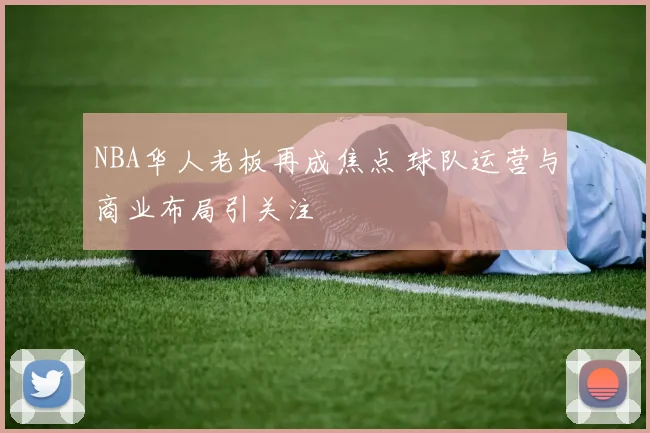 NBA华人老板再成焦点 球队运营与商业布局引关注