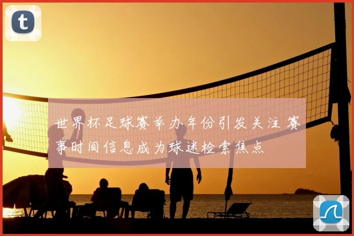 世界杯足球赛举办年份引发关注 赛事时间信息成为球迷检索焦点