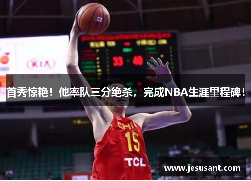 首秀惊艳！他率队三分绝杀，完成NBA生涯里程碑！